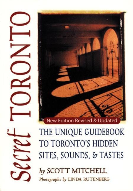 Secret Toronto: The Unique Guidebook to Torontos Hidden Sites, Sounds, and Tastes