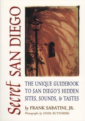 Secret San Diego: The Unique Guidebook to San Diegos Hidden Sites, Sounds, & Tastes