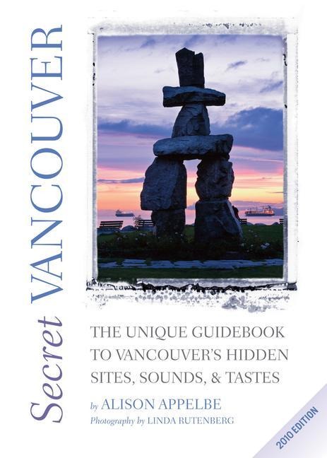 Secret Vancouver: The Unique Guidebook to Vancouvers Hidden Sites, Sounds, & Tastes