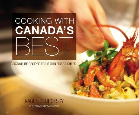 Cooking with Canadas Best: Signature Recipes from Our Finest Chefs