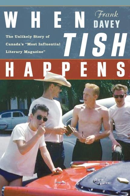 When Tish Happens: The Unlikely Story of Canadas Most Influential Literary Magazine