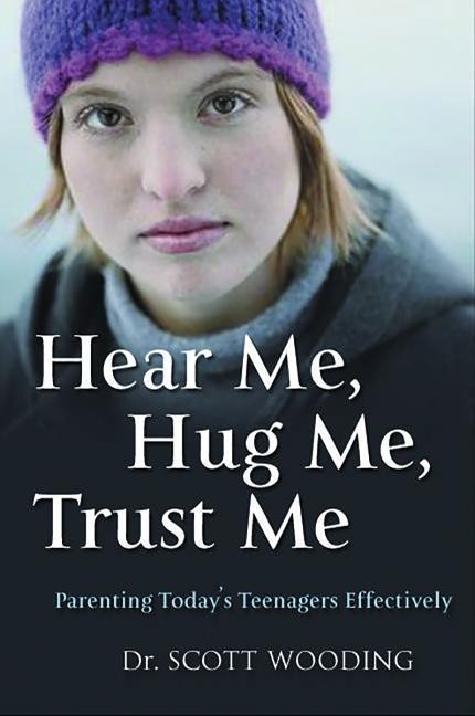 Hear Me, Hug Me, Trust Me: Parenting Todays Teenager Effectively
