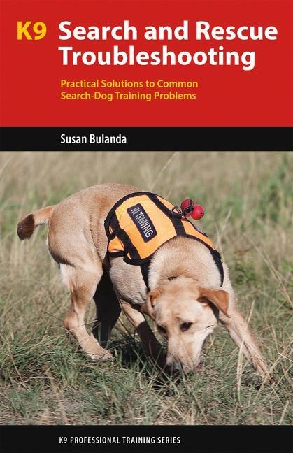 K9 Search and Rescue Troubleshooting: Practical Solutions To Common Search-Dog Training Problems