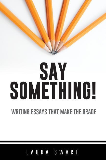 Say Something!: Writing Essays That Make the Grade