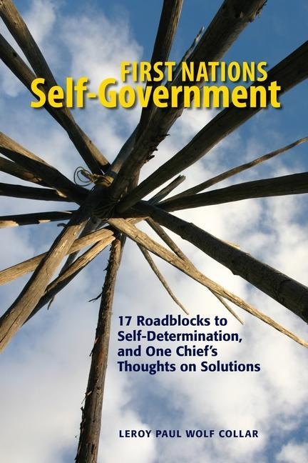 First Nations Self-Government: 17 Roadblocks to Self-Determination, and One Chiefs Thoughts on Solutions