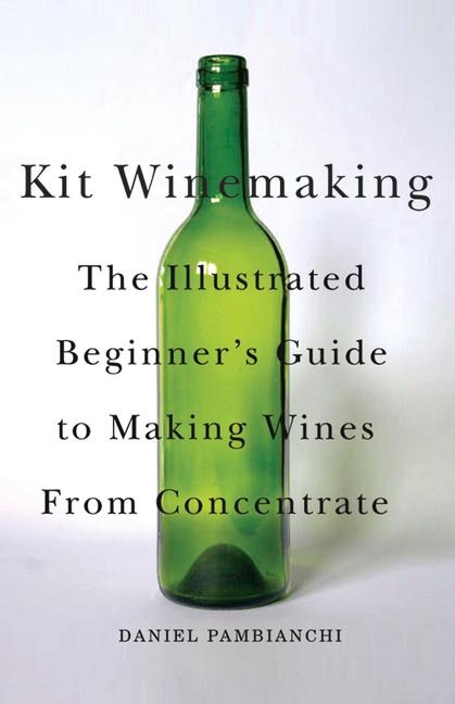 Kit Winemaking: The Illustrated Beginners Guide to Making Wines from Concentrate