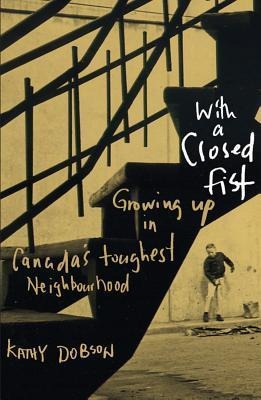 With a Closed Fist: Growing Up in Canadas Toughest Neighbourhood