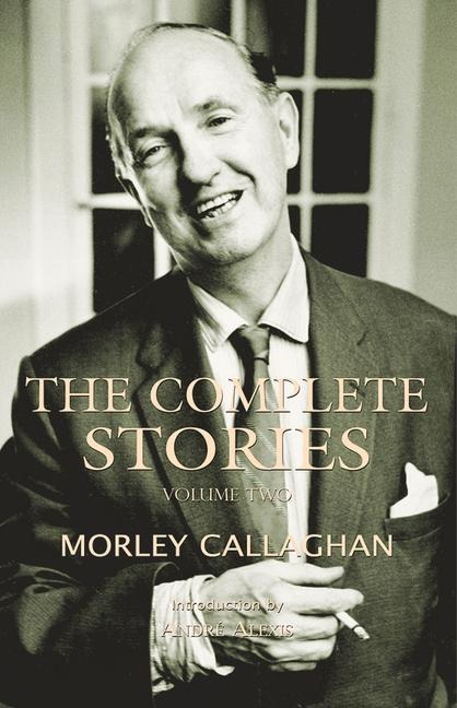The Complete Stories of Morley Callaghan: Volume Two Volume 2