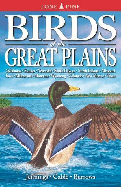 Birds of the Great Plains: Oklahoma, Kansas, Nebraska, South Dakota, North Dakota, Missouri, Iowa, Minnesota, Montana, Wyoming, Colorado, New Mexico and Texas