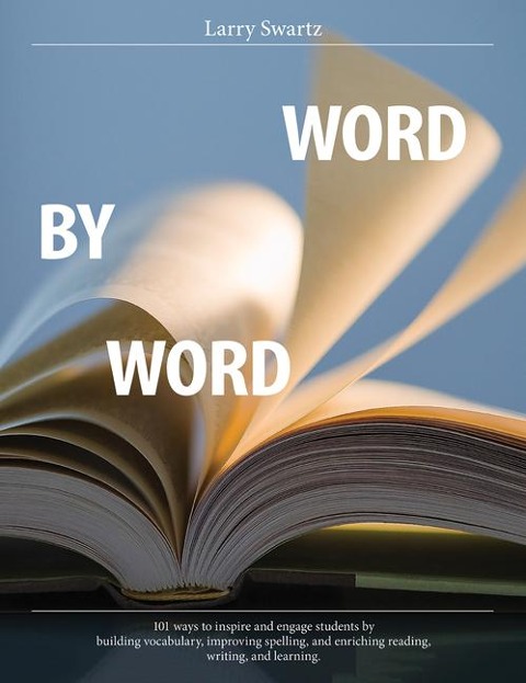 Word by Word: 101 Ways to Inspire and Engage Students by Building Vocabulary, Improving Spelling, and Enriching Reading, Writing, and Learning