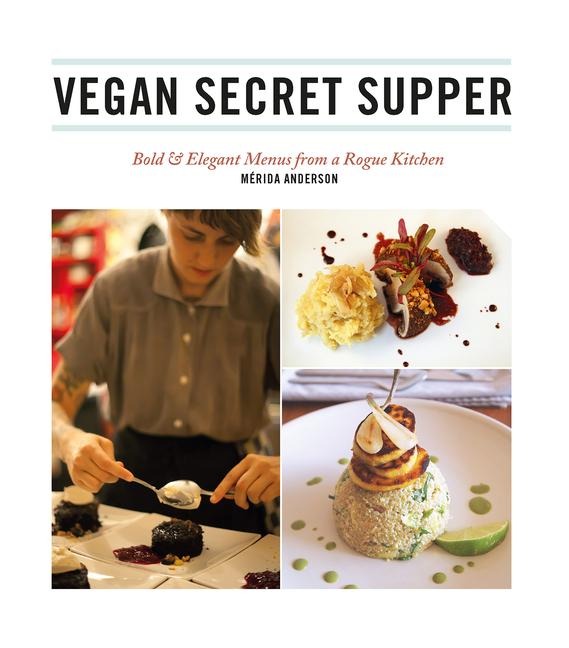 Vegan Secret Supper: Bold & Elegant Menus from a Rogue Kitchen