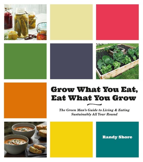 Grow What You Eat, Eat What You Grow: The Green Manas Guide to Living & Eating Sustainably All Year Round