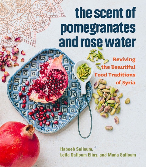 The Scent of Pomegranates and Rose Water: Reviving the Beautiful Food Traditions of Syria