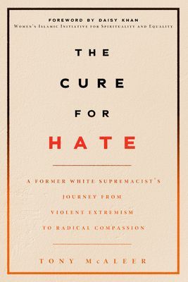 The Cure For Hate: A Former White Supremacist's Journey from Violent Extremism to Radical Compassion