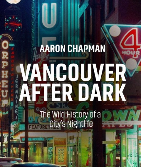 Vancouver After Dark: The Wild History of a Citys Nightlife