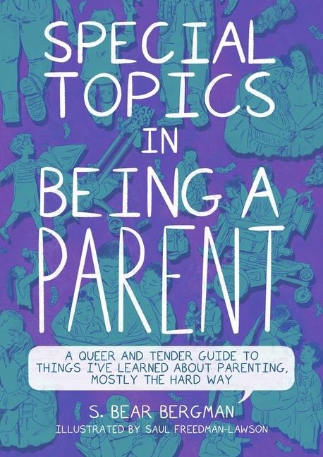 Special Topics in Being a Parent: A Queer and Tender Guide to Things Ive Learned about Parenting, Mostly the Hard Way