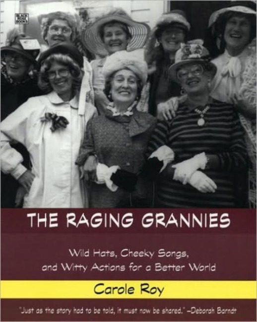 The Raging Grannies: Wild Hats, Cheeky Songs, and Witty Actions for a Better World