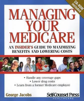 Managing Your Medicare: An Insiders Guide to Maximizing Benefits and Lowering Costs.