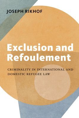 Exclusion and Refoulement: Criminality in International and Domestic Refugee Law