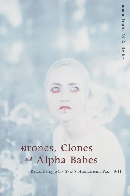 Drones, Clones, and Alpha Babes: Retrofitting Star Trek's Humanism, Post-9/11