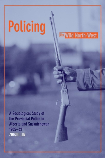 Policing the Wild North-West: A Sociological Study of the Provincial Police in Alberta and Saskatchewan, 1905-32 (New)