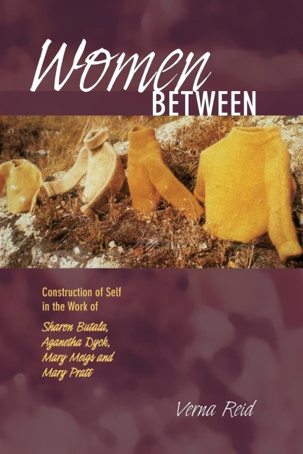 Women Between: Construction of Self in the Work of Sharon Butala, Aganetha Dyck, Mary Meigs and Mary Pratt