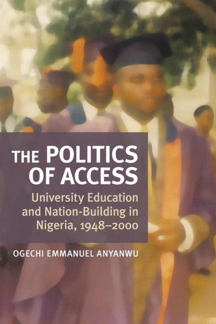 Politics of Access: University Education and Nation-Building in Nigeria, 1948-2000