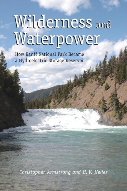 Wilderness and Waterpower: How Banff National Park Became a Hydro-Electric Storage Reservoir (New)