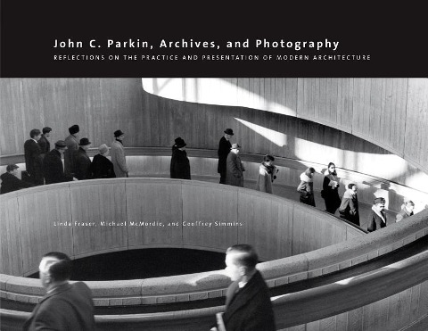 John C. Parkin, Archives and Photography: Reflections on the Practice and Presentation of Modern Architecture