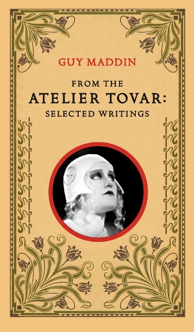 From the Atelier Tovar: Selected Writings of Guy Maddin