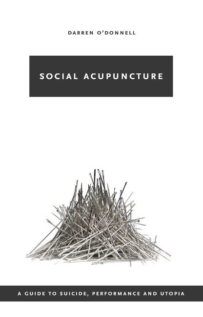 Social Acupuncture: A Guide to Suicide, Performance and Utopia