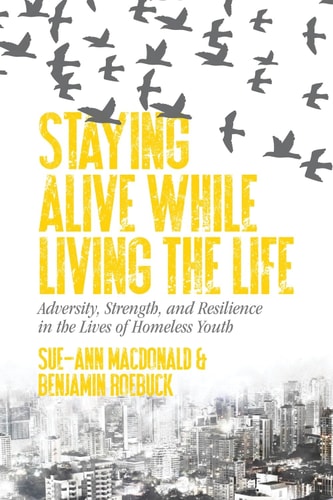 Staying Alive While Living the Life Adversity, Strength, and Resilience in the Lives of Homeless Youth