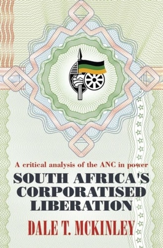 South Africa's Corporatised Liberation A Critical Analysis of the ANC in Power