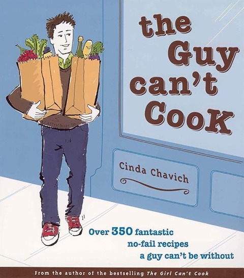 The Guy Cant Cook: Over 350 Fantastic No-Fail Recipes a Guy Cant Be Without