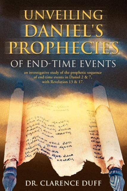 Unveiling Daniels Prophecies of End-Time Events: an investigative study of the prophetic sequence of end time events in Daniel 2 & 7, with Revelation