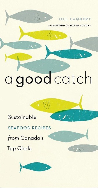 A Good Catch: Sustainable Seafood Recipes from Canadas Top Chefs