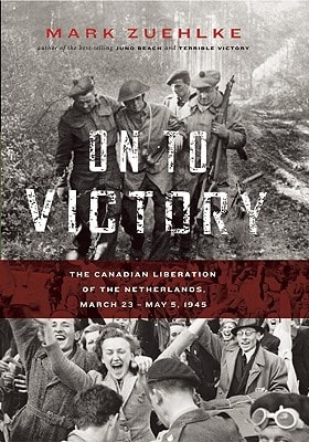On to Victory The Canadian Liberation of the Netherlands, March 23-May 5, 1945
