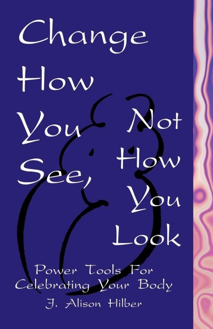 Change How You See, Not How You Look: Power Tools for Celebrating Your Body