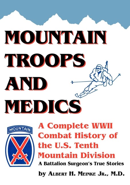 Mountain Troops and Medics: A Complete World War II Combat History of the U.S. Tenth Mountain Division - A Battle Surgeons True Stories
