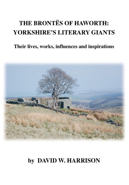 The Brontes of Haworth: Yorkshires Literary Giants - Their Lives, Works, Influences and Inspirations