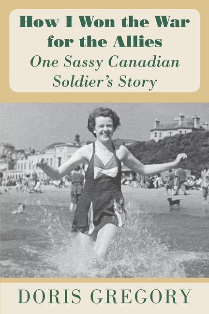 How I Won the War for the Allies: One Sassy Canadian Soldiers Story