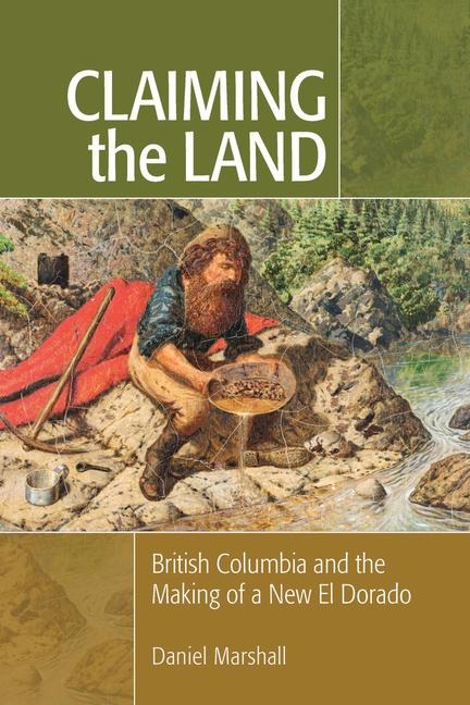 Claiming the Land: British Columbia and the Making of a New El Dorado