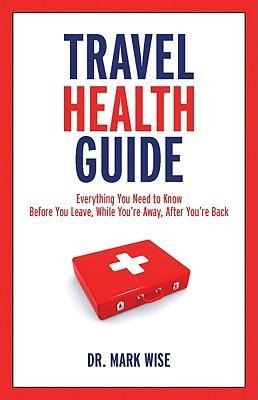 Travel Health Guide: Everything You Need to Know Before You Leave, While Youre Away, After Youre Back