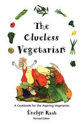 Clueless Vegetarian: A Cookbook for the Aspiring Vegetarian: A Cookbook for the Aspiring Vegetarian