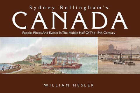 Sydney Bellingham's Canada: People, Places and Events in the Middle Half of the 19th Century