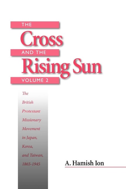 The Cross and the Rising Sun: Volume 2: The British Protestant Missionary Movement in Japan, Korea and Taiwan, 1865-1945