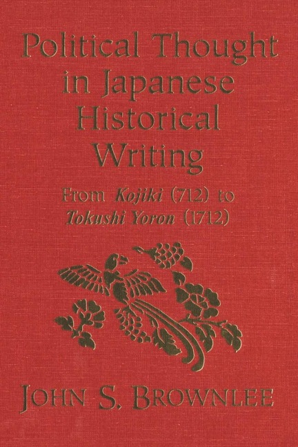 Political Thought in Japanese Historical Writing: From Kojiki (712) to Tokushi Yoron (1712)
