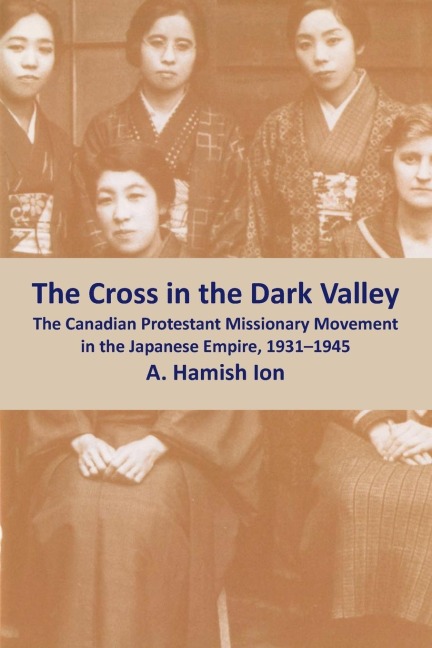 The Cross in the Dark Valley: The Canadian Protestant Missionary Movement in the Japanese Empire, 1931-1945
