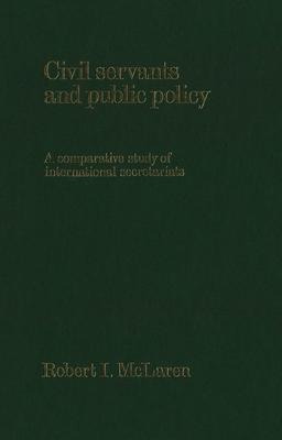 Civil Servants and Public Policy: A Comparative Study of International Secretariats