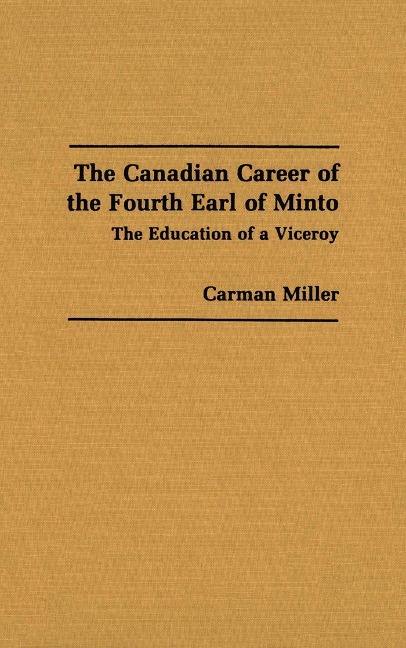 The Canadian Career of the Fourth Earl of Minto: The Education of a Viceroy